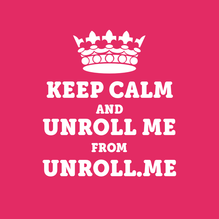 Keep calm and unroll me from unroll.me