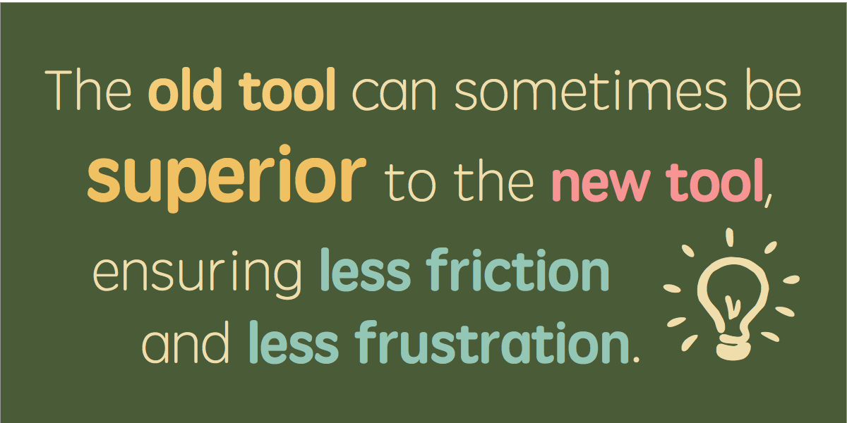 The old tool can sometimes be superior to the new tool, ensuring less friction and less frustration.