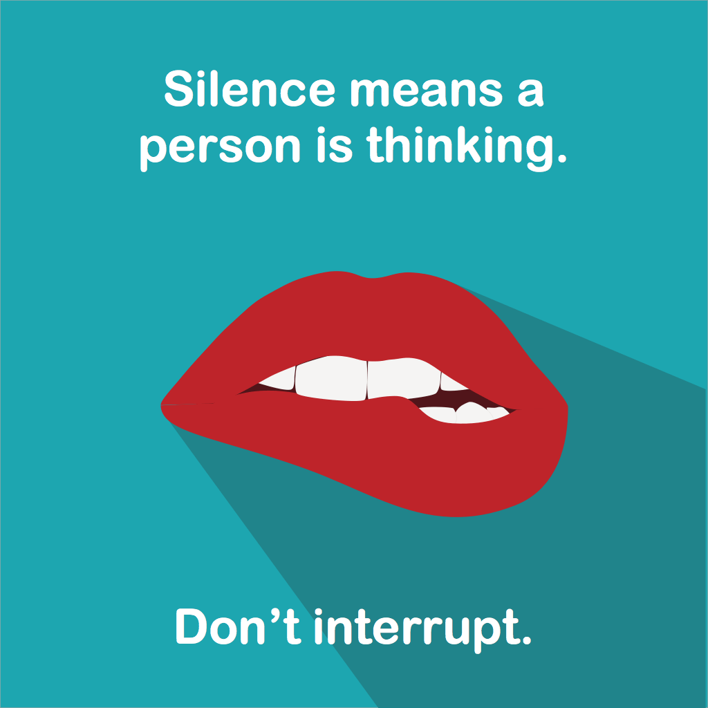 Silence means a person is thinking. Don't interrupt.
