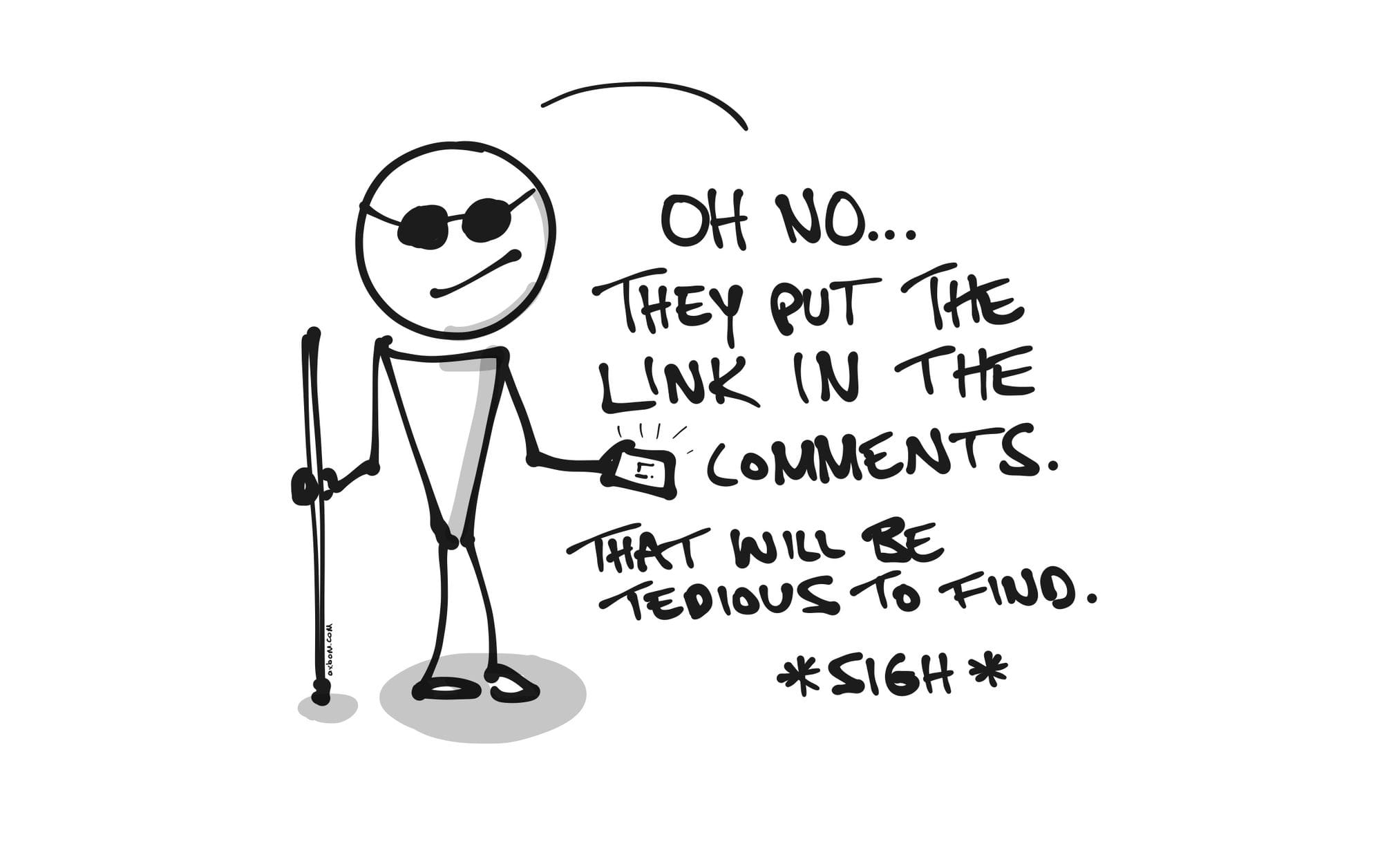 Sketch of person with white cane saying "Oh they put the link in the comments. That will be tedious to find. *Sigh*