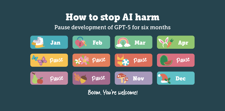 How to stop AI harm. Pause development of GPT-5 for six months. Boom. You're welcome!